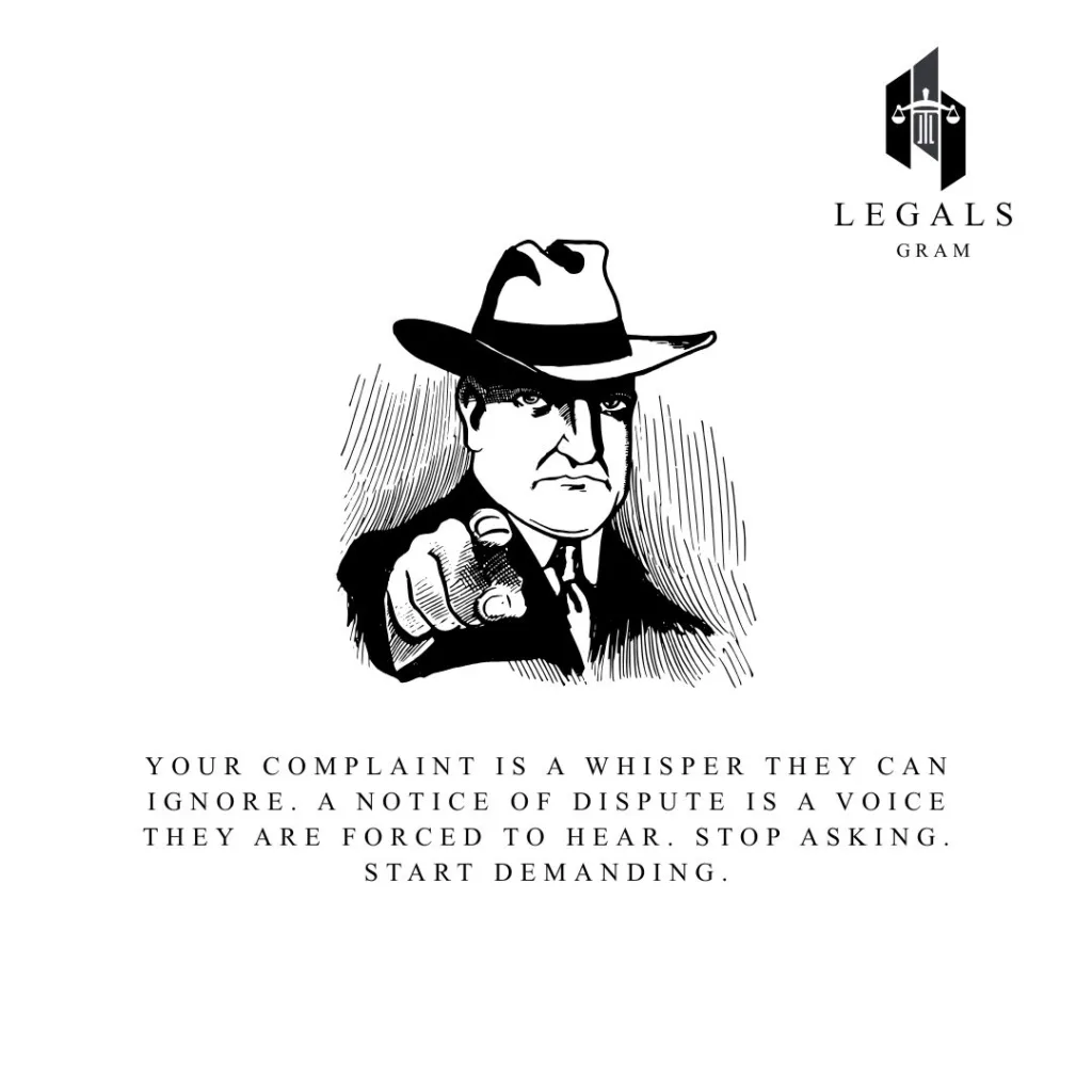 Your complaint is a whisper they can ignore. A Notice of Dispute is a voice they are forced to hear. Stop asking. Start demanding.